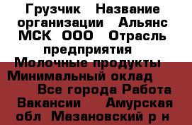 Грузчик › Название организации ­ Альянс-МСК, ООО › Отрасль предприятия ­ Молочные продукты › Минимальный оклад ­ 30 000 - Все города Работа » Вакансии   . Амурская обл.,Мазановский р-н